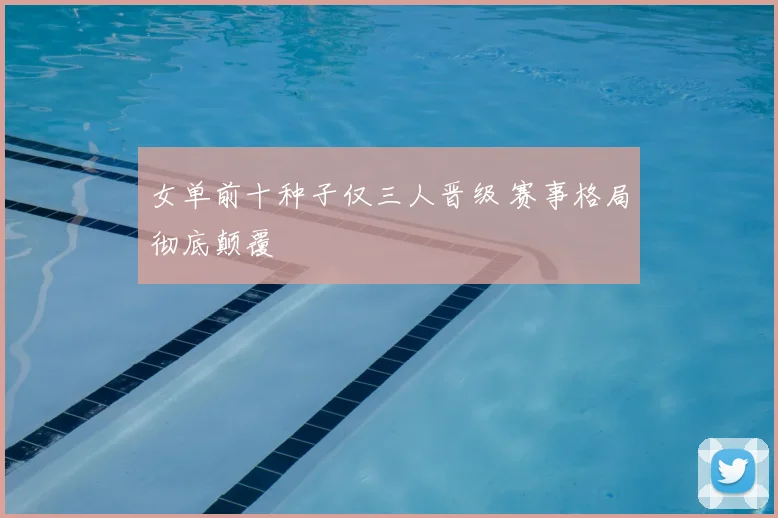女单前十种子仅三人晋级 赛事格局彻底颠覆