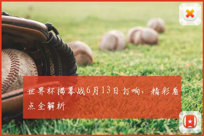 世界杯揭幕战6月13日打响,精彩看点全解析