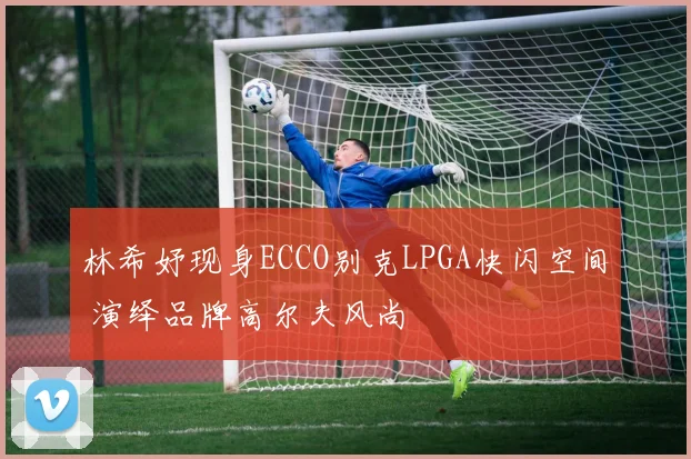 林希妤现身ECCO别克LPGA快闪空间 演绎品牌高尔夫风尚