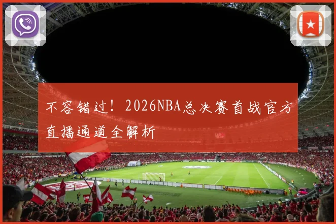 不容错过!2026NBA总决赛首战官方直播通道全解析