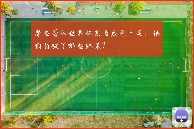摩洛哥队世界杯黑马成色十足,他们打破了哪些纪录?