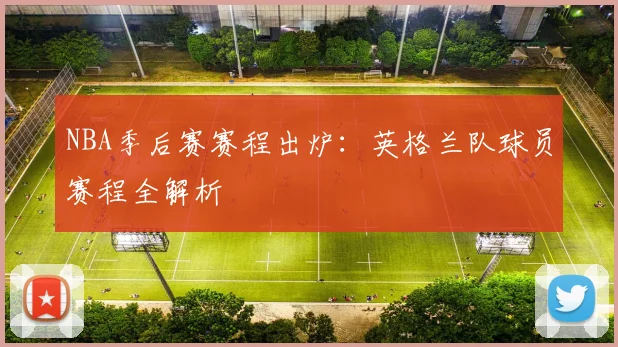 NBA季后赛赛程出炉：英格兰队球员赛程全解析