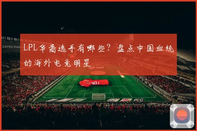 LPL华裔选手有哪些？盘点中国血统的海外电竞明星
