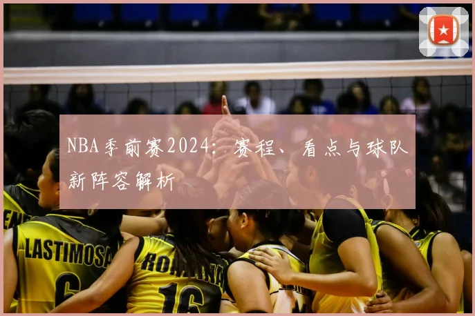 NBA季前赛2024:赛程、看点与球队新阵容解析