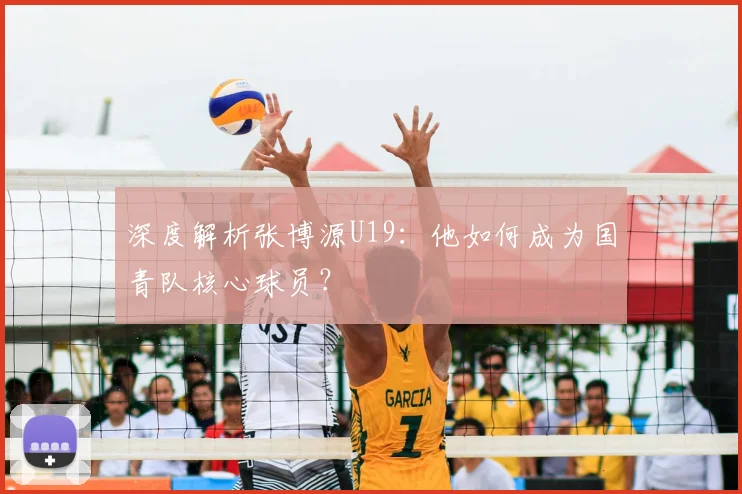 深度解析张博源U19：他如何成为国青队核心球员？