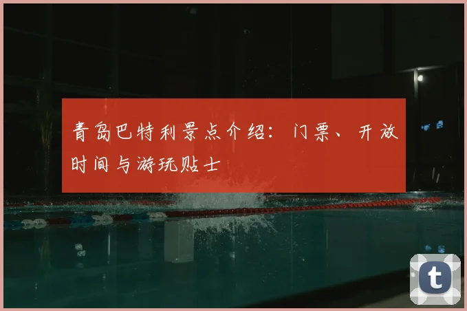 青岛巴特利景点介绍：门票、开放时间与游玩贴士