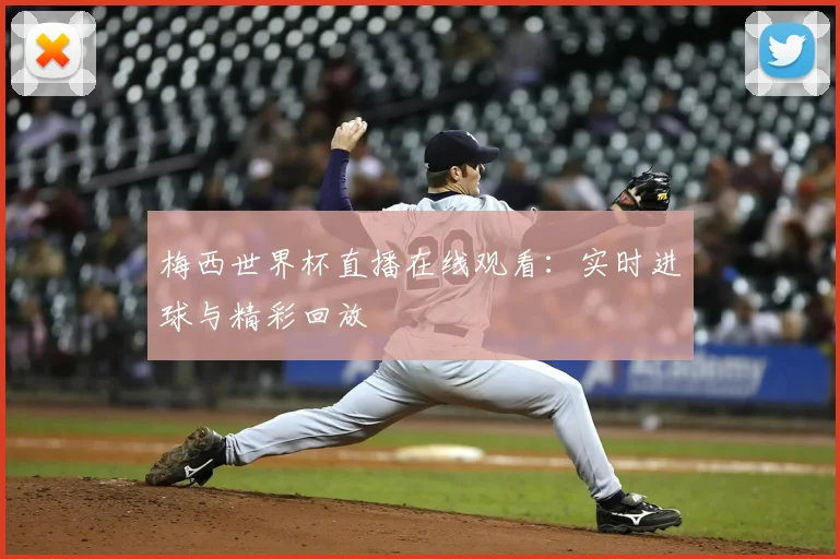 梅西世界杯直播在线观看:实时进球与精彩回放