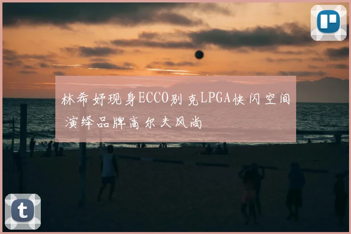 林希妤现身ECCO别克LPGA快闪空间 演绎品牌高尔夫风尚